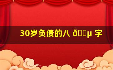 30岁负债的八 🌵 字